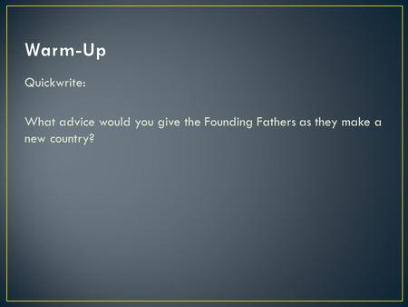 Quickwrite: What advice would you give the Founding Fathers as they make a new country?