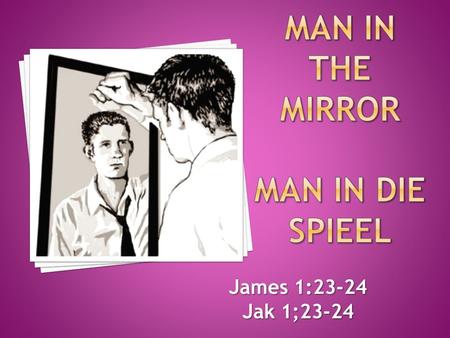 James 1:23-24 Jak 1;23-24. James 1:23-24 not DO James 1:23-24 - Anyone who listens to the word, but does not DO what it says is like someone who looks.