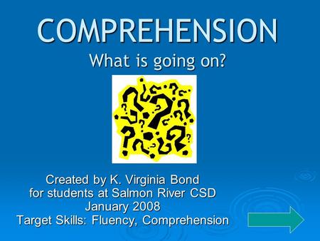 COMPREHENSION What is going on? Created by K. Virginia Bond for students at Salmon River CSD January 2008 Target Skills: Fluency, Comprehension.