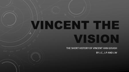 VINCENT THE VISION THE SHORT HISTORY OF VINCENT VAN GOUGH BY J.C, J.P AND J.W.