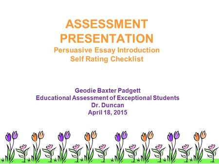 ASSESSMENT PRESENTATION Persuasive Essay Introduction Self Rating Checklist Geodie Baxter Padgett Educational Assessment of Exceptional Students Dr. Duncan.