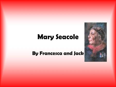 Mary Seacole By Francesca and Jack. Childhood Born in 1805 Kingston, Jamaica Her mum was a slave growing vegetables Mary often watched her mother look.