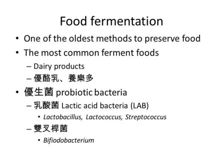 Food fermentation One of the oldest methods to preserve food The most common ferment foods – Dairy products – 優酪乳、養樂多 優生菌 probiotic bacteria – 乳酸菌 Lactic.