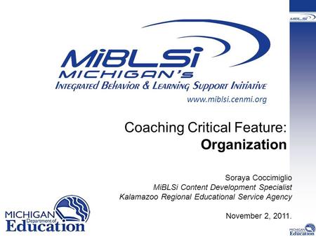 Coaching Critical Feature: Organization Soraya Coccimiglio MiBLSi Content Development Specialist Kalamazoo Regional Educational Service Agency November.