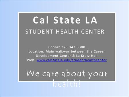 Cal State LA STUDENT HEALTH CENTER We care about your health! Phone: 323.343.3300 Location: Main walkway between the Career Development Center & La Kretz.