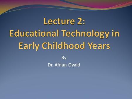 By Dr. Afnan Oyaid. Today's Lecture will cover Define Educational Technology The link between educational technology and early childhood education.