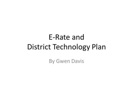 E-Rate and District Technology Plan By Gwen Davis.