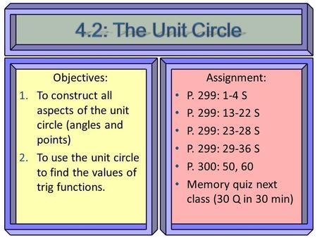 Objectives: 1.To construct all aspects of the unit circle (angles and points) 2.To use the unit circle to find the values of trig functions. Assignment: