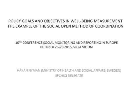 POLICY GOALS AND OBJECTIVES IN WELL-BEING MEASUREMENT THE EXAMPLE OF THE SOCIAL OPEN METHOD OF COORDINATION HÅKAN NYMAN (MINISTRY OF HEALTH AND SOCIAL.