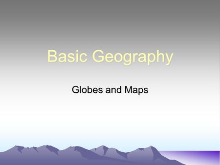 Basic Geography Globes and Maps. Basic Geography The story of the United States and the World begins with geography---the study of the earth in all of.