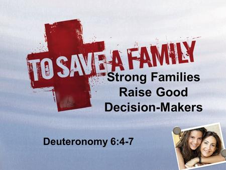 Strong Families Raise Good Decision-Makers Deuteronomy 6:4-7.