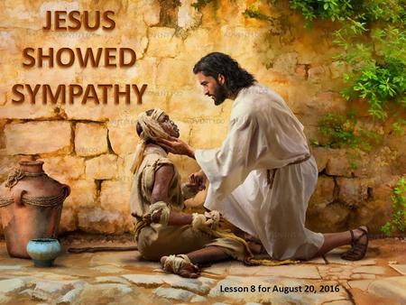 Lesson 8 for August 20, 2016. Jesus showed sympathy for the people and cared about them. He already was a merciful God in the Old Testament. When He was.