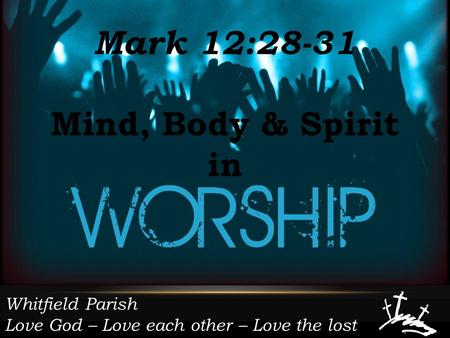 Whitfield Parish Love God – Love each other – Love the lost Mark 12:28-31 Mind, Body & Spirit in.