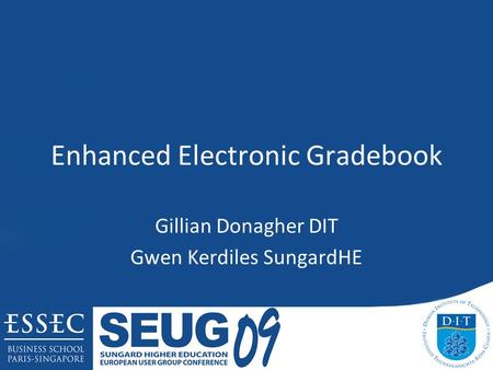Enhanced Electronic Gradebook Gillian Donagher DIT Gwen Kerdiles SungardHE.
