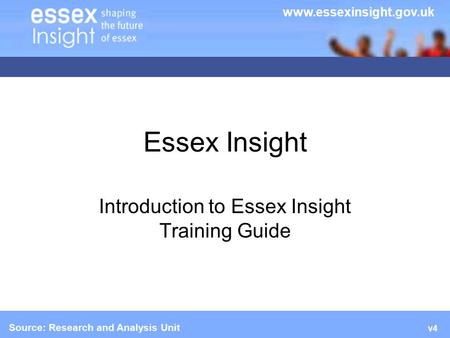 Essex Insight Introduction to Essex Insight Training Guide  Source: Research and Analysis Unit  v4.