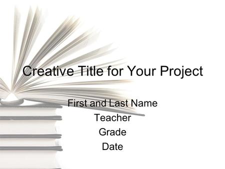 Creative Title for Your Project First and Last Name Teacher Grade Date.