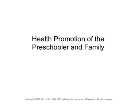 1 Health Promotion of the Preschooler and Family Copyright © 2015, 2011, 2007, 2003, 1999 by Mosby, Inc., an imprint of Elsevier Inc. All rights reserved.