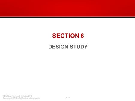 SECTION 6 DESIGN STUDY. What’s in this section: –Design Variables –Design Studies Overview –Specifying an Objective –Execution Display Settings –Output.
