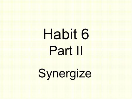 Habit 6 Part II Synergize. Finding the High Way Synergy is more than just compromise or cooperation Examples of Synergy throughout history: The New Jersey.