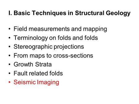 I. Basic Techniques in Structural Geology Field measurements and mapping Terminology on folds and folds Stereographic projections From maps to cross-sections.