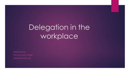 Delegation in the workplace PRESENTED BY: STEPHEN SHROPSHIRE JENNIFER MARLOW.