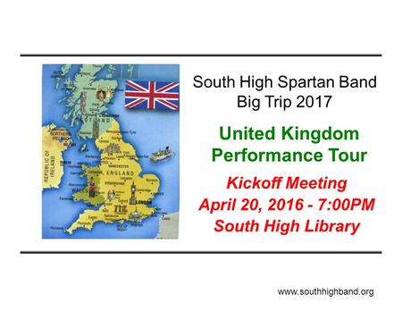 Kickoff Meeting April 20, 2016 - 7:00PM South High Library South High Spartan Band Big Trip 2017 United Kingdom Performance Tour