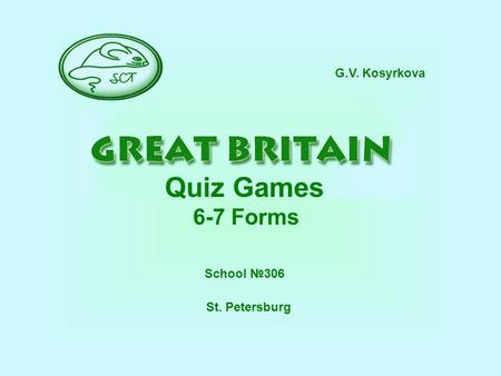 G.V. Kosyrkova Quiz Games 6-7 Forms School №306 St. Petersburg.