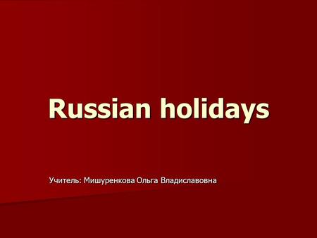 Russian holidays Учитель: Мишуренкова Ольга Владиславовна.