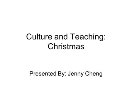Culture and Teaching: Christmas Presented By: Jenny Cheng.