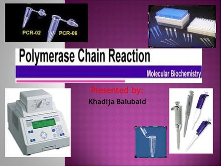 Presented by: Khadija Balubaid.  PCR (Polymerase Chain Reaction) is a molecular biological technique  used to amplify specific fragment of DNA in vitro.