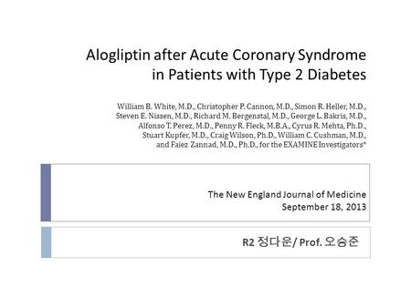 Alogliptin after Acute Coronary Syndrome in Patients with Type 2 Diabetes William B. White, M.D., Christopher P. Cannon, M.D., Simon R. Heller, M.D., Steven.