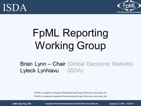 January 31, 2011 - SLIDE 1 Copyright © 2011 International Swaps and Derivatives Association, Inc. FpML Reporting WG FpML Reporting Working Group ® ISDA.