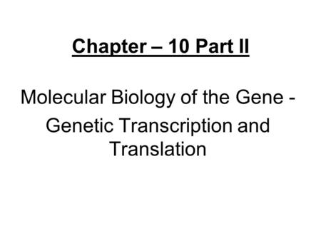 Chapter – 10 Part II Molecular Biology of the Gene - Genetic Transcription and Translation.