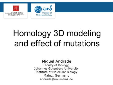 Homology 3D modeling and effect of mutations Miguel Andrade Faculty of Biology, Johannes Gutenberg University Institute of Molecular Biology Mainz, Germany.