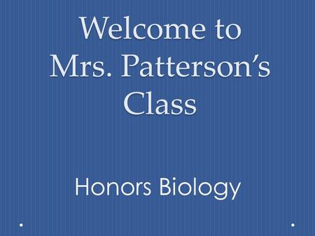 Welcome to Mrs. Patterson’s Class Honors Biology.