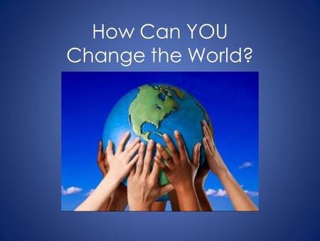 How Can YOU Change the World?. You can build houses.