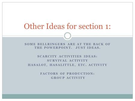 SOME BELLRINGERS ARE AT THE BACK OF THE POWERPOINT. JUST IDEAS. SCARCITY ACTIVITIES IDEAS: SURVIVAL ACTIVITY HASALOT, HASALITTLE, ETC. ACTIVITY FACTORS.