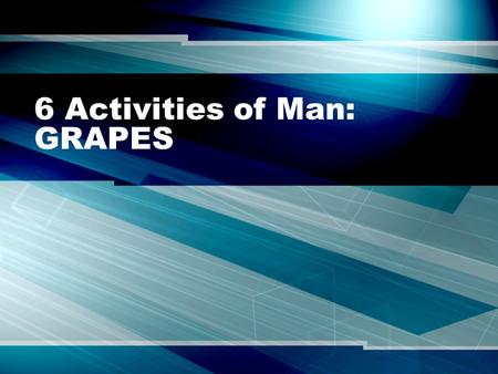 6 Activities of Man: GRAPES. Geography: Climate & vegetation Locations Bodies of water Physical features.