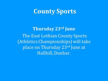 County Sports Thursday 23 rd June The East Lothian County Sports (Athletics Championships) will take place on Thursday 23 rd June at Hallhill, Dunbar.