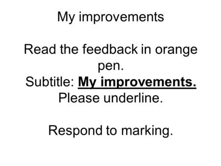 My improvements Read the feedback in orange pen. Subtitle: My improvements. Please underline. Respond to marking.