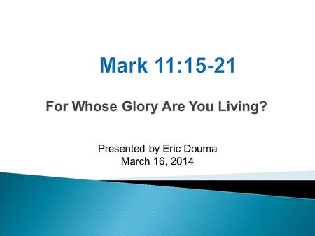 For Whose Glory Are You Living? Presented by Eric Douma March 16, 2014.