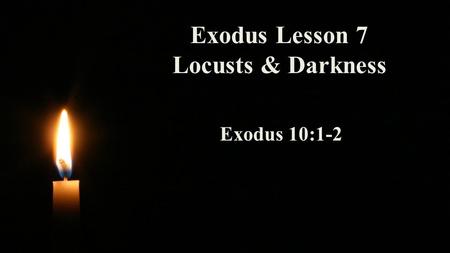 Exodus Lesson 7 Locusts & Darkness Exodus 10:1-2.