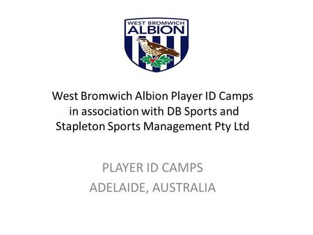 West Bromwich Albion Player ID Camps in association with DB Sports and Stapleton Sports Management Pty Ltd PLAYER ID CAMPS ADELAIDE, AUSTRALIA.