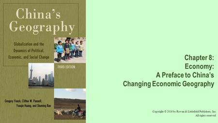 Chapter 8: Economy: A Preface to China’s Changing Economic Geography Copyright © 2016 by Rowan & Littlefield Publishers, Inc. All rights reserved.