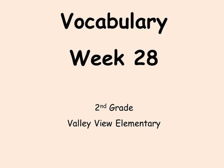 Vocabulary Week 28 2 nd Grade Valley View Elementary.