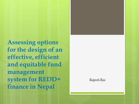 Assessing options for the design of an effective, efficient and equitable fund management system for REDD+ finance in Nepal Rajesh Rai.