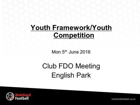 Youth Framework/Youth Competition Mon 5 th June 2016 Club FDO Meeting English Park.