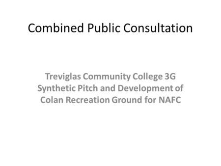 Combined Public Consultation Treviglas Community College 3G Synthetic Pitch and Development of Colan Recreation Ground for NAFC.