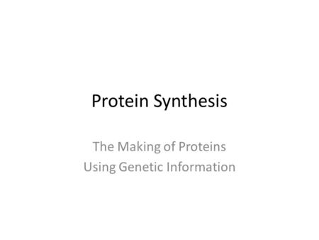 Protein Synthesis The Making of Proteins Using Genetic Information.