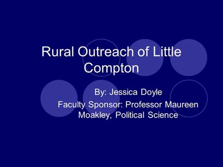 Rural Outreach of Little Compton By: Jessica Doyle Faculty Sponsor: Professor Maureen Moakley, Political Science.